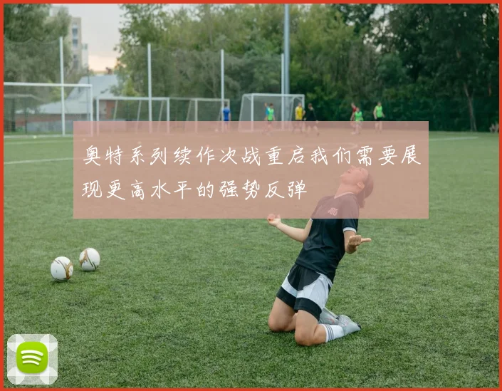 奥特系列续作次战重启我们需要展现更高水平的强势反弹