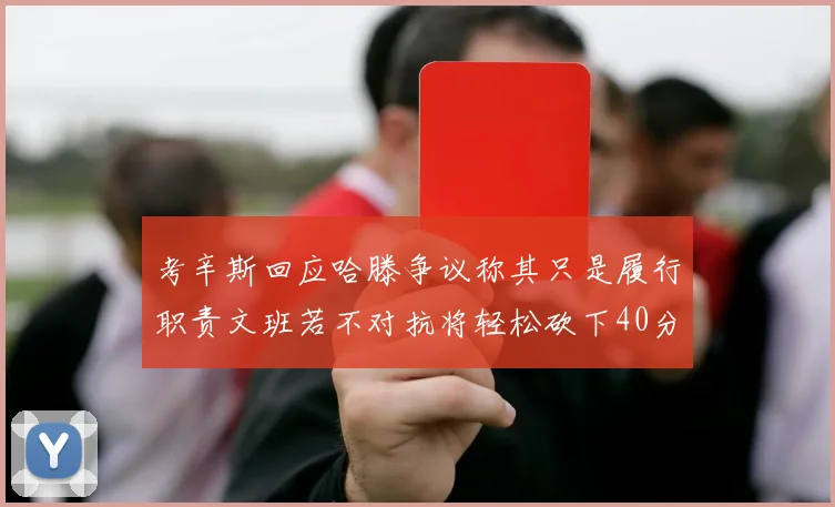 考辛斯回应哈滕争议称其只是履行职责文班若不对抗将轻松砍下40分20篮板