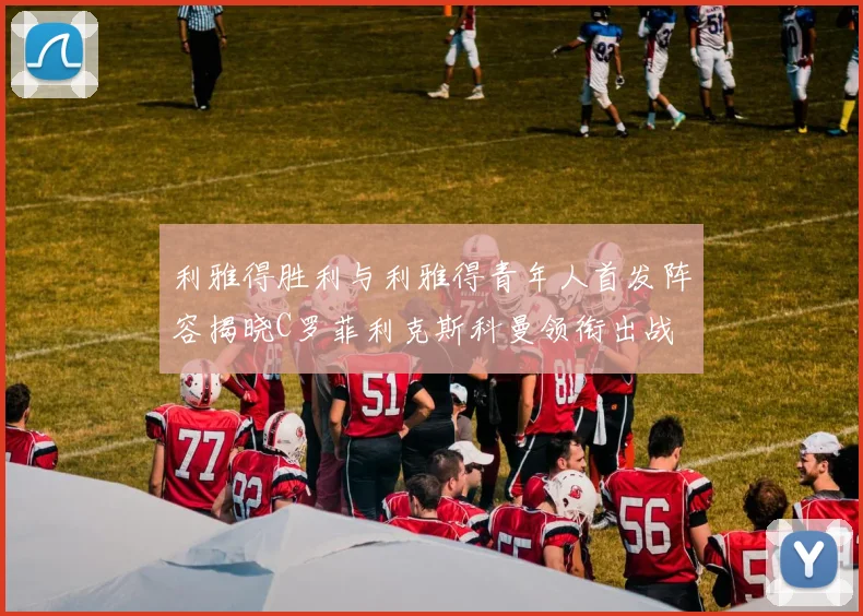 利雅得胜利与利雅得青年人首发阵容揭晓C罗菲利克斯科曼领衔出战