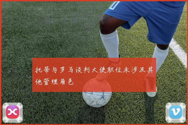 托蒂与罗马谈判大使职位未涉及其他管理角色