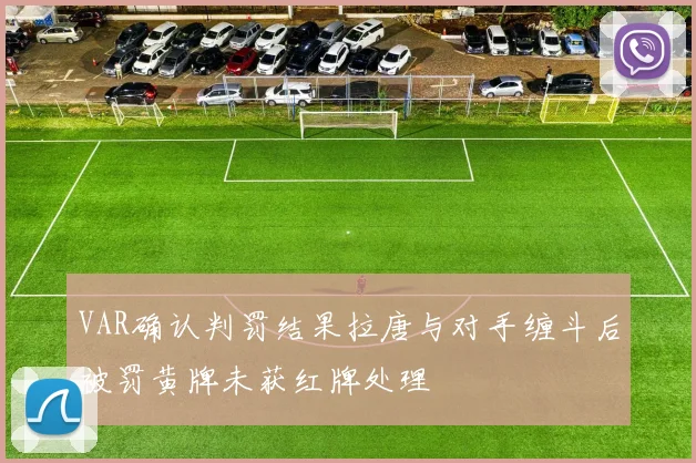 VAR确认判罚结果拉唐与对手缠斗后被罚黄牌未获红牌处理