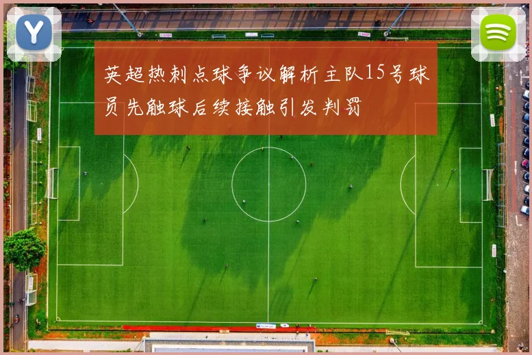 英超热刺点球争议解析主队15号球员先触球后续接触引发判罚