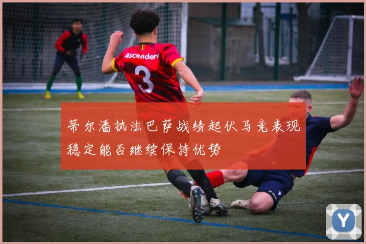 蒂尔潘执法巴萨战绩起伏马竞表现稳定能否继续保持优势