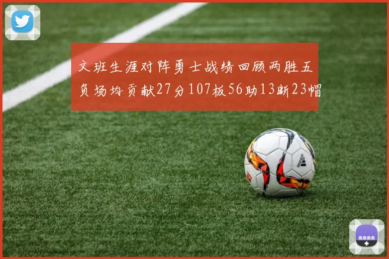 文班生涯对阵勇士战绩回顾两胜五负场均贡献27分107板56助13断23帽
