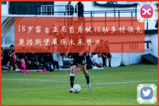 18岁雷吉亚尼首秀破门助多特领先奥格斯堡展现未来潜力