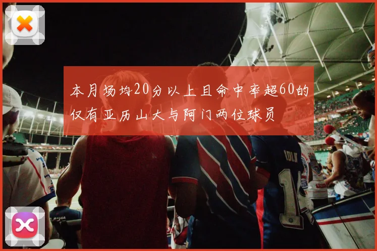本月场均20分以上且命中率超60的仅有亚历山大与阿门两位球员